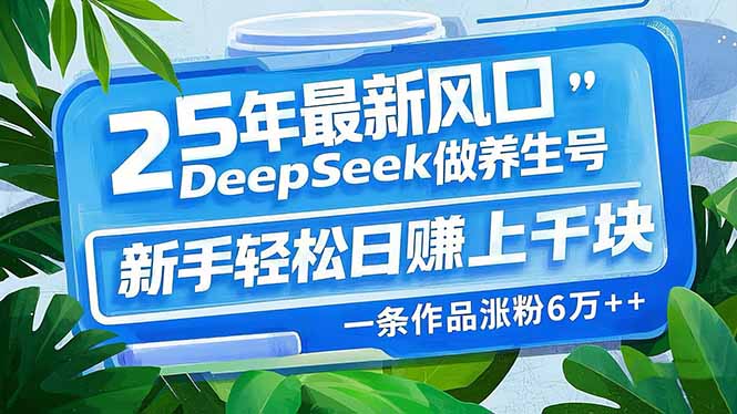 （14341期）25年最新风口，用DeepSeek做养生号，新手轻松日赚上千块，一条作品涨粉…_大叔资源库创业项目网-大叔资源库-资源-项目-副业-兼职-创业-大叔的库-大叔的库