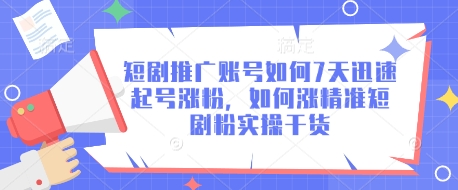 短剧推广账号如何7天迅速起号涨粉，如何涨精准短剧粉实操干货——大叔资源库创业项目网-大叔资源库-资源-项目-副业-兼职-创业-大叔的库-大叔的库