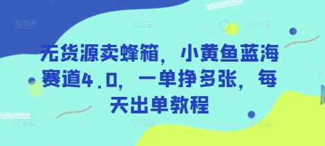 无货源卖蜂箱，小黄鱼蓝海赛道4.0，一单挣多张，每天出单教程——大叔资源库创业项目网-大叔资源库-资源-项目-副业-兼职-创业-大叔的库-大叔的库