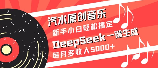 汽水原创音乐DeepSeek一键生成，新手小白轻松搞定，每月多收入5k+——大叔资源库创业项目网-大叔资源库-资源-项目-副业-兼职-创业-大叔的库-大叔的库