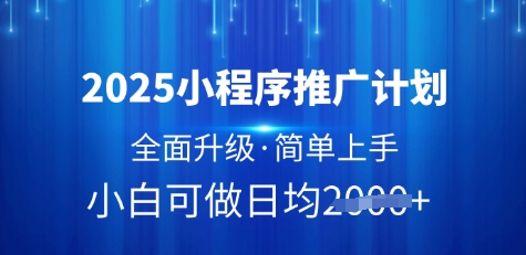 2025小程序推广计划，全面升级，简单上手，日均多张【揭秘】——大叔资源库创业项目网-大叔资源库-资源-项目-副业-兼职-创业-大叔的库-大叔的库