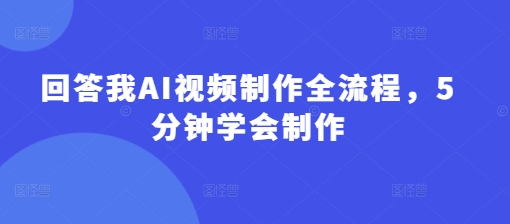 回答我AI视频制作全流程，5分钟学会制作——大叔资源库创业项目网-大叔资源库-资源-项目-副业-兼职-创业-大叔的库-大叔的库