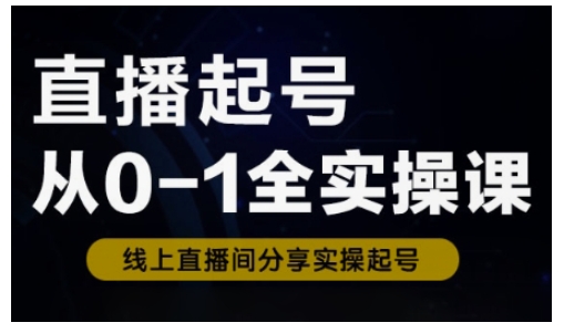 直播起号从0-1全实操课，新人0基础快速入门，0-1阶段流程化学习——大叔资源库创业项目网-大叔资源库-资源-项目-副业-兼职-创业-大叔的库-大叔的库