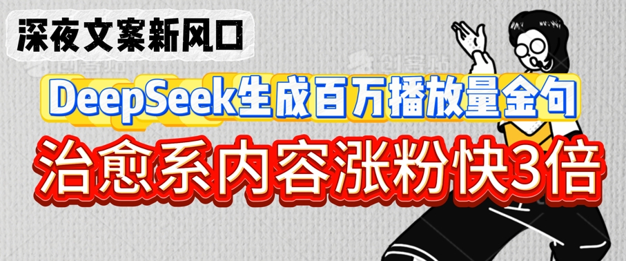 深夜文案新风口：DeepSeek生成百万播放量金句，治愈系内容涨粉快3倍——大叔资源库创业项目网-大叔资源库-资源-项目-副业-兼职-创业-大叔的库-大叔的库