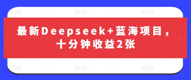 最新Deepseek+蓝海项目，十分钟收益2张——大叔资源库创业项目网-大叔资源库-资源-项目-副业-兼职-创业-大叔的库-大叔的库