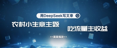 用DeepSeek写农村创业小项目，篇篇爆款，暴力引流，吃流量主收益变现——大叔资源库创业项目网-大叔资源库-资源-项目-副业-兼职-创业-大叔的库-大叔的库