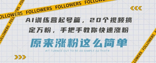 AI训练营起号篇，20个视频搞定万粉，手把手教你快速涨粉——大叔资源库创业项目网-大叔资源库-资源-项目-副业-兼职-创业-大叔的库-大叔的库
