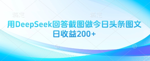 用DeepSeek回答截图做今日头条图文日收益200+——大叔资源库创业项目网-大叔资源库-资源-项目-副业-兼职-创业-大叔的库-大叔的库