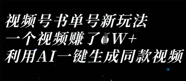视频号书单号新玩法，一个视频收益过1W，利用AI一键生成同款视频——大叔资源库创业项目网-大叔资源库-资源-项目-副业-兼职-创业-大叔的库-大叔的库