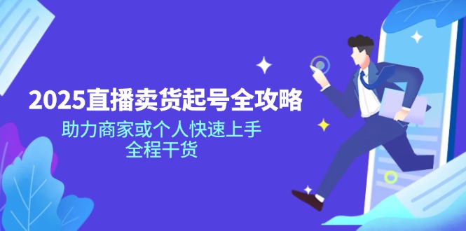 （14511期）2025直播卖货起号全攻略，助力商家或个人快速上手，全程干货_大叔资源库创业项目网-大叔资源库-资源-项目-副业-兼职-创业-大叔的库-大叔的库