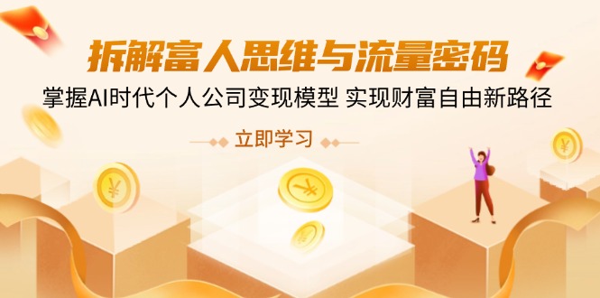 （14110期）拆解富人思维与流量密码，掌握AI时代个人公司变现模型 实现财富自由新路径_大叔资源库创业项目网-大叔资源库-资源-项目-副业-兼职-创业-大叔的库-大叔的库
