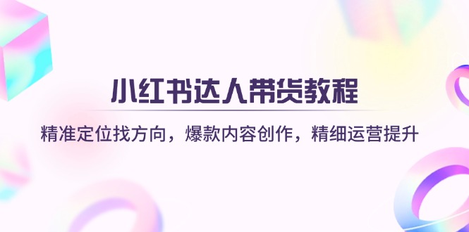 （14142期）小红书达人带货教程：精准定位找方向，爆款内容创作，精细运营提升_大叔资源库创业项目网-大叔资源库-资源-项目-副业-兼职-创业-大叔的库-大叔的库