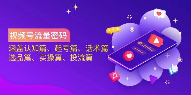（14124期）视频号流量密码：涵盖认知篇、起号篇、话术篇、选品篇、实操篇、投流篇_大叔资源库创业项目网-大叔资源库-资源-项目-副业-兼职-创业-大叔的库-大叔的库