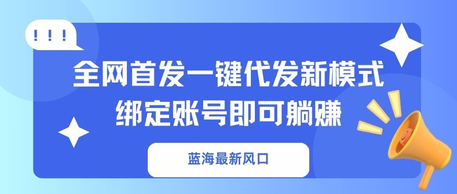 （14183期）蓝海最新风口，全网首发一键代发新模式！绑定账号即可躺赚_大叔资源库创业项目网-大叔资源库-资源-项目-副业-兼职-创业-大叔的库-大叔的库