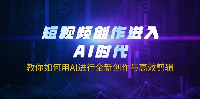 （14145期）短视频创作进入AI时代，教你如何用AI进行全新创作与高效剪辑_大叔资源库创业项目网-大叔资源库-资源-项目-副业-兼职-创业-大叔的库-大叔的库