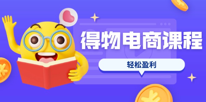 （14146期）得物电商课程合集，选品、优化、定价全攻略，7天SOP单品爆红，轻松盈利_大叔资源库创业项目网-大叔资源库-资源-项目-副业-兼职-创业-大叔的库-大叔的库
