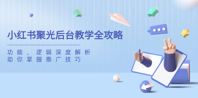 （14114期）小红书聚光后台教学全攻略，功能、逻辑深度解析，助你掌握推广技巧_大叔资源库创业项目网-大叔资源库-资源-项目-副业-兼职-创业-大叔的库-大叔的库