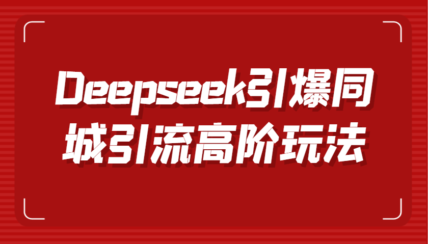 Deepseek引爆同城引流高阶玩法，掌握短视频创作与数字人技术，实现高效转化与传播_大叔资源库-大叔资源库-资源-项目-副业-兼职-创业-大叔的库-大叔的库