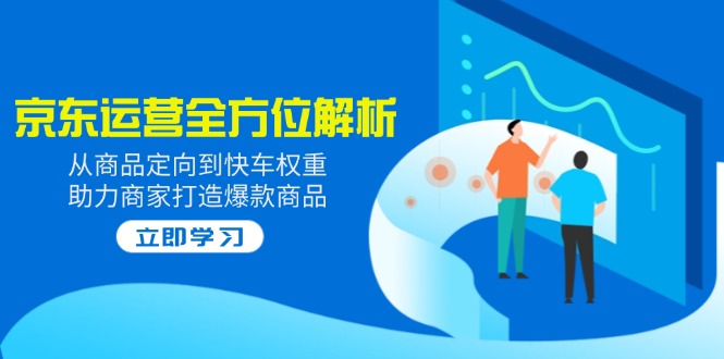 （14477期）2025京东运营全方位解析：从商品定向到快车权重，助力商家打造爆款商品_大叔资源库创业项目网-大叔资源库-资源-项目-副业-兼职-创业-大叔的库-大叔的库