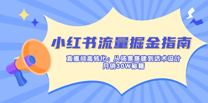 （14174期）小红书流量掘金指南：直播间高转化：从场景搭建到话术设计，月销30W秘籍_大叔资源库创业项目网-大叔资源库-资源-项目-副业-兼职-创业-大叔的库-大叔的库
