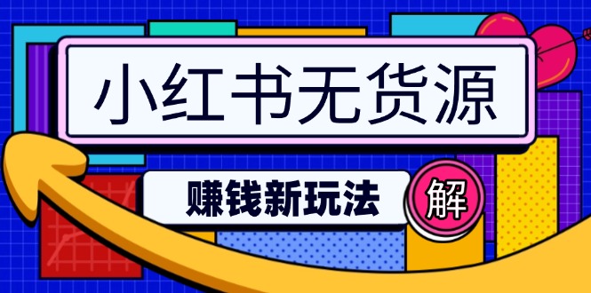 （14424期）小红书无货源赚钱新玩法：无需涨粉囤货直播，轻松实现日破2w_大叔资源库创业项目网-大叔资源库-资源-项目-副业-兼职-创业-大叔的库-大叔的库