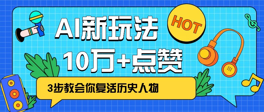 利用AI让历史 “活” 起来，3步教会你复活历史人物，轻松10万+点赞！_大叔资源库-大叔资源库-资源-项目-副业-兼职-创业-大叔的库-大叔的库