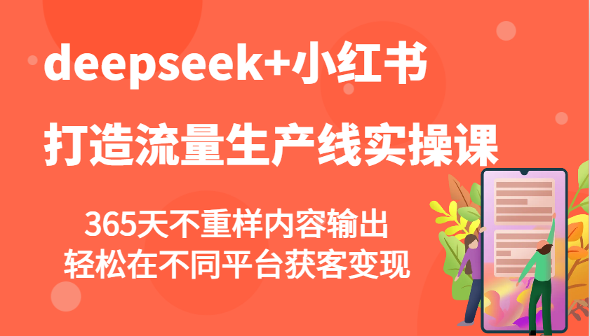 deepseek+小红书打造流量生产线实操课，365天不重样内容输出，轻松在不同平台获客变现_大叔资源库-大叔资源库-资源-项目-副业-兼职-创业-大叔的库-大叔的库