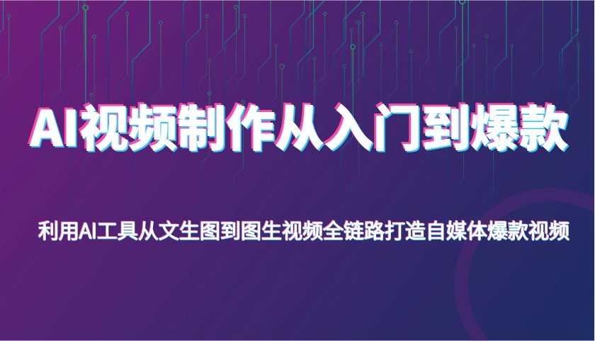 AI视频制作从入门到爆款，利用AI工具从文生图到图生视频，全链路打造自媒体爆款视频_大叔资源库-大叔资源库-资源-项目-副业-兼职-创业-大叔的库-大叔的库