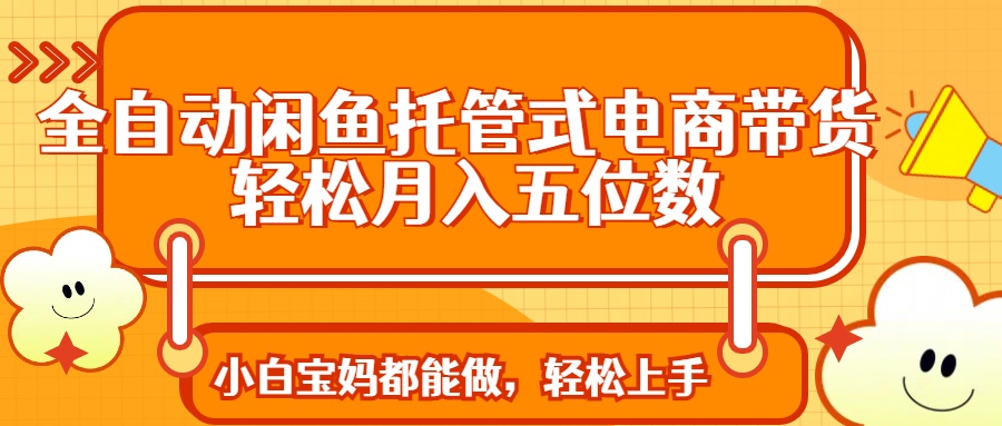 （14132期）全自动闲鱼托管式电商带货 轻松实现月入五位数_大叔资源库创业项目网-大叔资源库-资源-项目-副业-兼职-创业-大叔的库-大叔的库