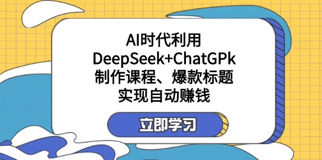 （14149期）某付费文：AI时代利用DeepSeek+ChatGPk制作课程、爆款标题，实现自动赚钱_大叔资源库创业项目网-大叔资源库-资源-项目-副业-兼职-创业-大叔的库-大叔的库