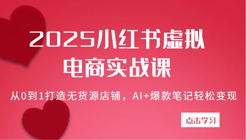 2025小红书虚拟电商实战课：从0到1打造无货源店铺，AI+爆款笔记轻松变现_大叔资源库-大叔资源库-资源-项目-副业-兼职-创业-大叔的库-大叔的库