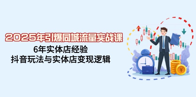 （14346期）2025年引爆同城流量实战课，6年实体店经验，抖音玩法与实体店变现逻辑_大叔资源库创业项目网-大叔资源库-资源-项目-副业-兼职-创业-大叔的库-大叔的库