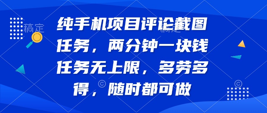 （14591期）纯手机项目评论截图任务，两分钟一块钱 任务无上限多劳多得，随时随地…_大叔资源库创业项目网-大叔资源库-资源-项目-副业-兼职-创业-大叔的库-大叔的库