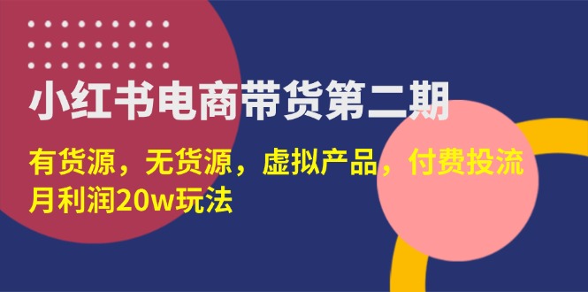 （14186期）小红书电商带货第二期，有货源，无货源，虚拟产品，付费投流，月利润20w_大叔资源库创业项目网-大叔资源库-资源-项目-副业-兼职-创业-大叔的库-大叔的库