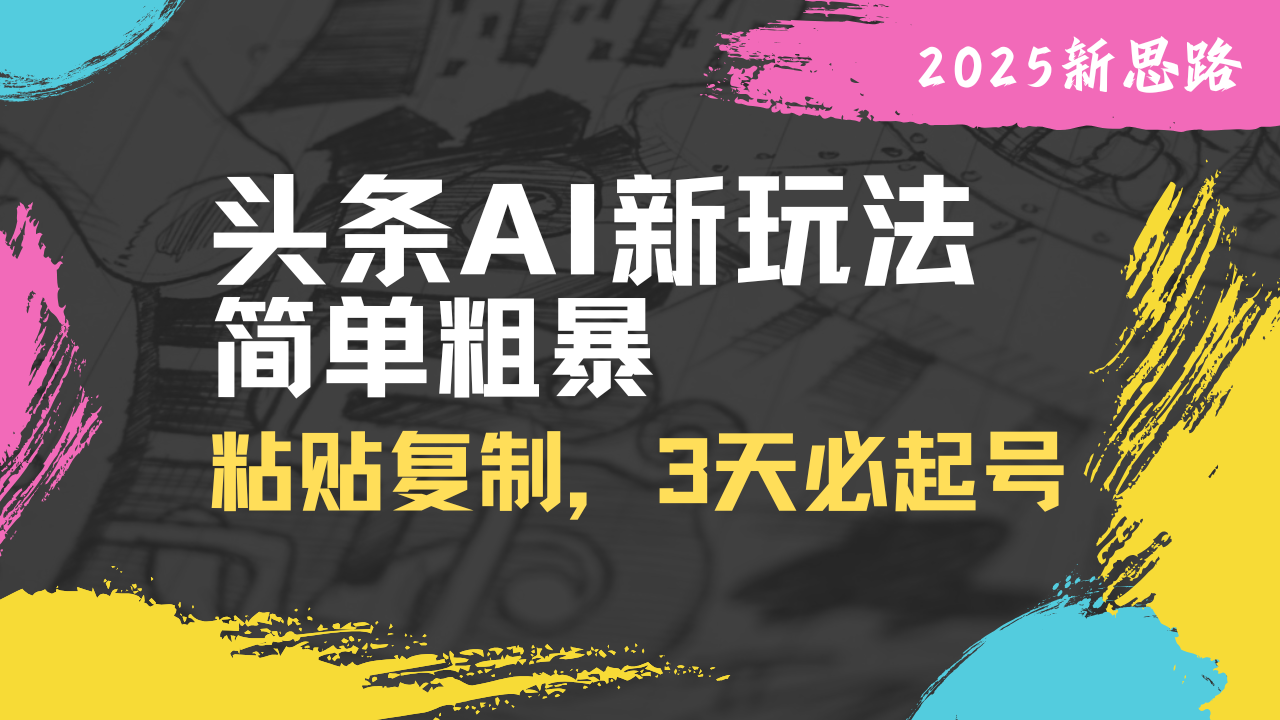 （14105期）头条AI新玩法，简单粗暴，仅需粘贴复制，三天必起号_大叔资源库创业项目网-大叔资源库-资源-项目-副业-兼职-创业-大叔的库-大叔的库