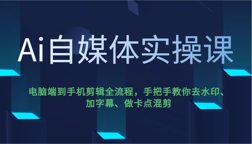 Ai自媒体实操课，电脑端到手机剪辑全流程，手把手教你去水印、加字幕、做卡点混剪_大叔资源库-大叔资源库-资源-项目-副业-兼职-创业-大叔的库-大叔的库