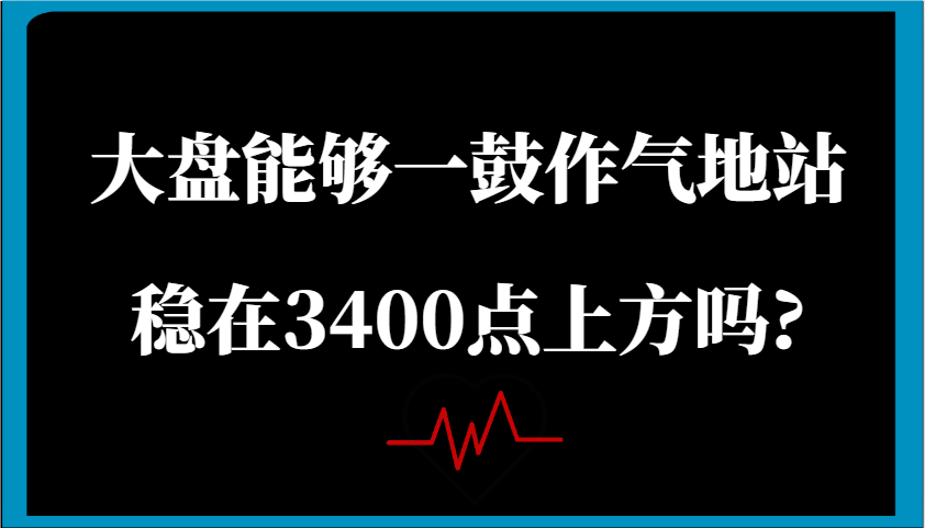 某公众号付费文章：大盘能够一鼓作气地站稳在3400点上方吗?_大叔资源库-大叔资源库-资源-项目-副业-兼职-创业-大叔的库-大叔的库