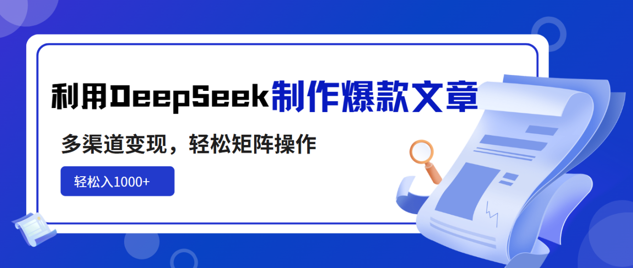 （14595期）利用DeepSeek制作爆款文章，多渠道变现，轻松矩阵操作，轻松日入1000+_大叔资源库创业项目网-大叔资源库-资源-项目-副业-兼职-创业-大叔的库-大叔的库
