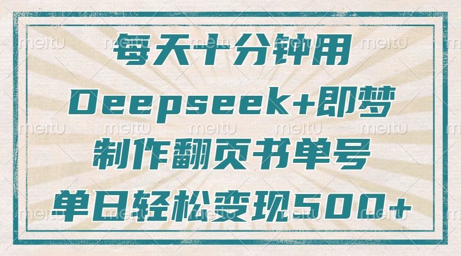 图片[1]-（14123期）每天十分钟，用Deepseek+即梦，制作翻页书单号，疯狂涨粉，单日变现500+_生财有道创业项目网-生财有道