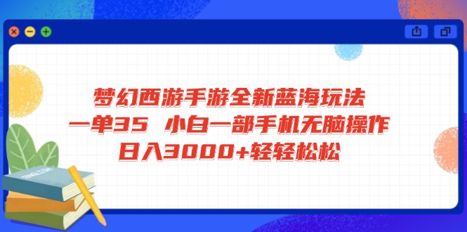（14594期）梦幻西游手游全新蓝海玩法 一单35 小白一部手机无脑操作 日入3000+轻轻…_大叔资源库创业项目网-大叔资源库-资源-项目-副业-兼职-创业-大叔的库-大叔的库