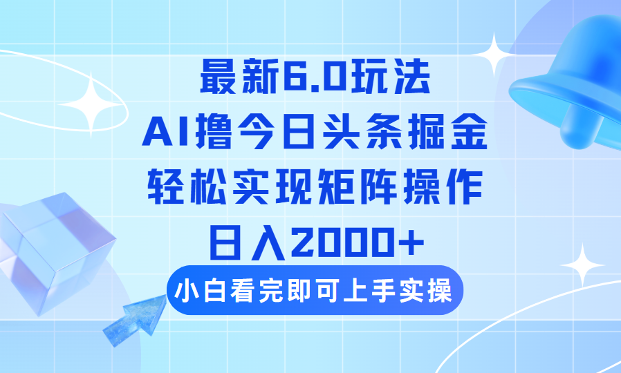 （14386期）今日头条最新6.0玩法，思路简单，复制粘贴，轻松实现矩阵日入2000+_大叔资源库创业项目网-大叔资源库-资源-项目-副业-兼职-创业-大叔的库-大叔的库