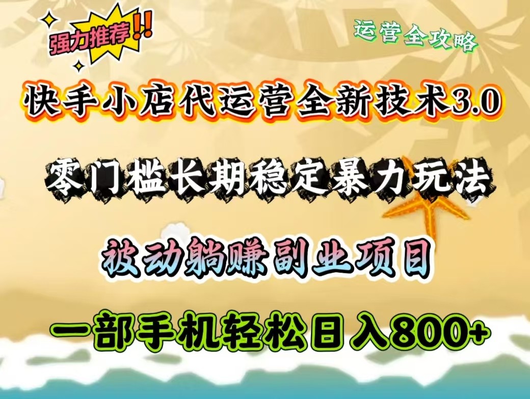 快手小店代运营全新技术3.0，零门槛长期稳定暴力玩法，被动躺赚一部手机轻松日入800+_大叔资源库-大叔资源库-资源-项目-副业-兼职-创业-大叔的库-大叔的库