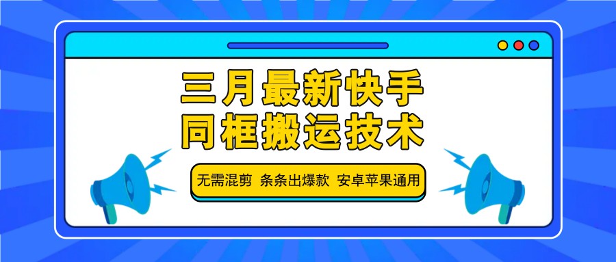 三月最新快手同框搬运技术，无需混剪 条条出爆款 安卓苹果通用_大叔资源库-大叔资源库-资源-项目-副业-兼职-创业-大叔的库-大叔的库