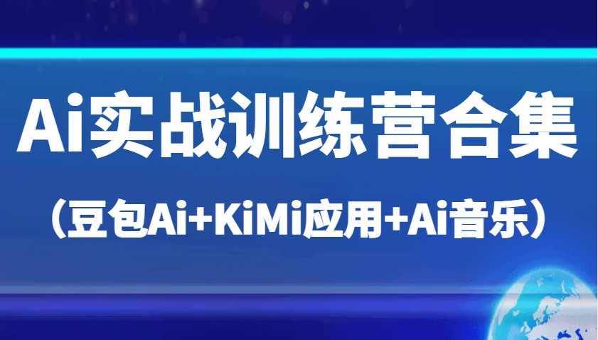 Ai实战训练营合集（豆包Ai+KiMi应用+Ai音乐），帮助你高效完成日常工作与创作_大叔资源库-大叔资源库-资源-项目-副业-兼职-创业-大叔的库-大叔的库