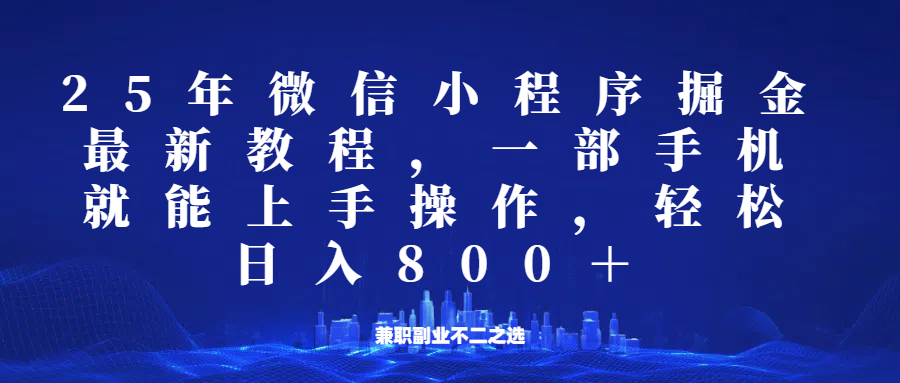 微信小程序25年掘金玩法，一部手机稳定日入800+，适合所有人群，兼职副业的不二之选_大叔资源库-大叔资源库-资源-项目-副业-兼职-创业-大叔的库-大叔的库