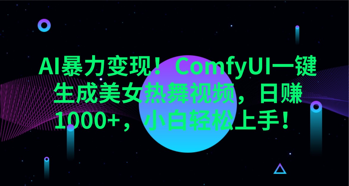 AI暴力变现！ComfyUI一键生成美女热舞视频，日赚1000+，小白轻松上手！_大叔资源库-大叔资源库-资源-项目-副业-兼职-创业-大叔的库-大叔的库