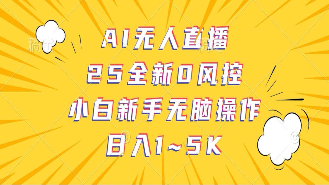 AI无人直播，25全新0风控，小白新手无脑操作日入1-5K_大叔资源库-大叔资源库-资源-项目-副业-兼职-创业-大叔的库-大叔的库