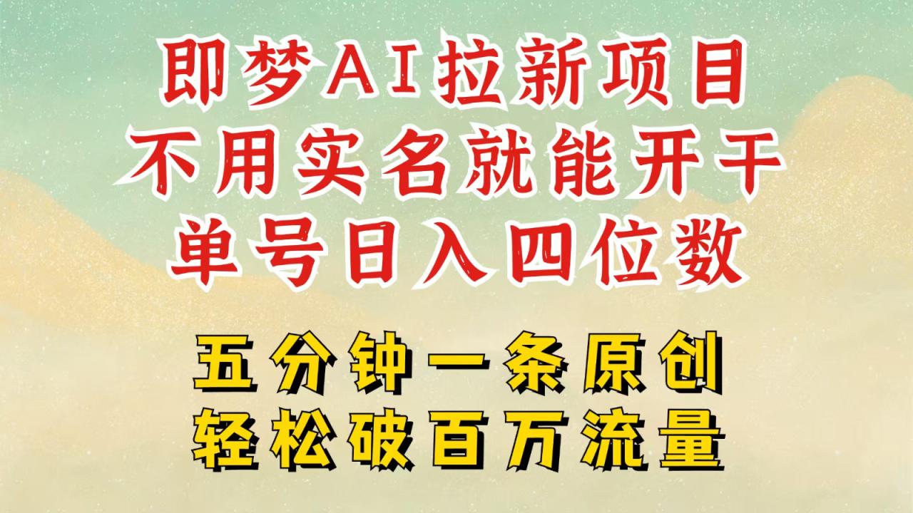 2025抖音新项目，即梦AI拉新，不用实名就能做，几分钟一条原创作品，全职日入四五位数_大叔资源库-大叔资源库-资源-项目-副业-兼职-创业-大叔的库-大叔的库