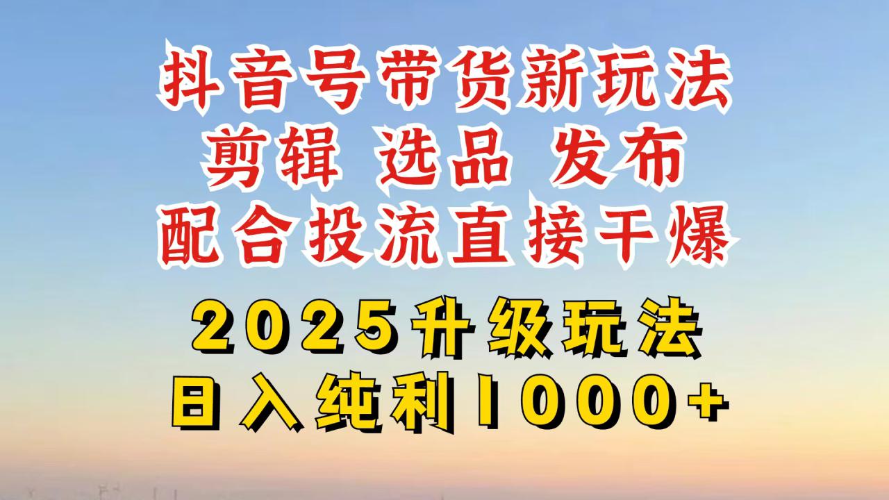（14580期）抖音带货2025升级新玩法，超详细实操来袭，从起号到剪辑，再到选品，配…_大叔资源库创业项目网-大叔资源库-资源-项目-副业-兼职-创业-大叔的库-大叔的库