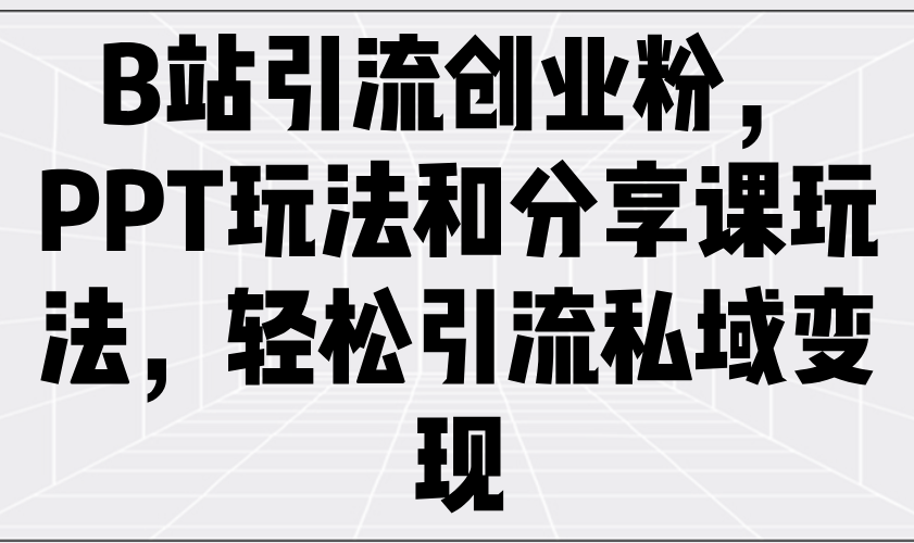 （14422期）B站引流创业粉，PPT玩法和分享课玩法，轻松引流私域变现_大叔资源库创业项目网-大叔资源库-资源-项目-副业-兼职-创业-大叔的库-大叔的库